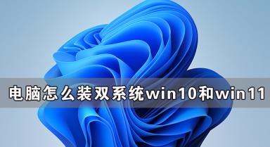 电脑怎么装双系统Win10和Win11 电脑装Win10和Win11双系统方法