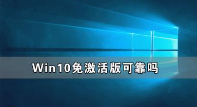 Win10免激活版可靠吗 Win10免激活版哪个好