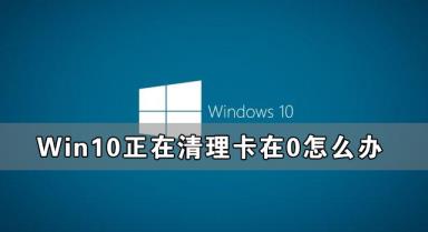 Win10正在清理卡在0怎么解决 Win10一直正在清理已完成0%解决步骤
