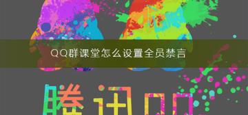 QQ群课堂怎么设置全员禁言 QQ群课堂怎么设置全员禁言