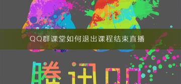 QQ群课堂如何退出课程结束直播 QQ群课堂如何退出课程结束直播