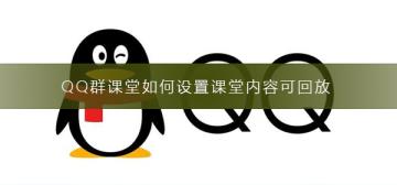 QQ群课堂如何设置课堂内容可回放 QQ群课堂如何设置课堂内容可回放