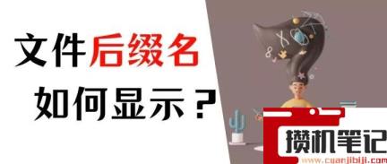 怎么显示文件后缀名win10 怎么显示文件后缀名win10
