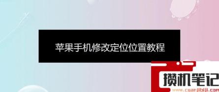 苹果手机修改定位怎么做 苹果手机修改定位怎么做