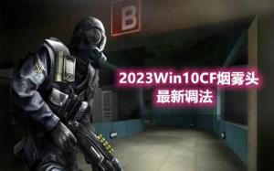 2023Win10CF烟雾头最新调法(两种方法) 2023Win10CF烟雾头最新调法(两种方法)