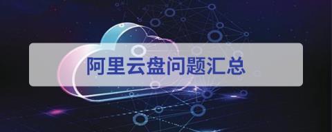 阿里云盘使用常见问题方法大全