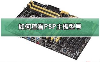 如何查看PSP主板型号 如何查看PSP主板型号