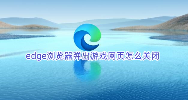 edge浏览器自动弹出游戏网页怎么关闭