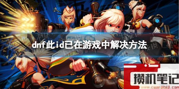 《地下城与勇士》此id已在游戏中是怎么回事？ 此id已在游戏中解决步骤
