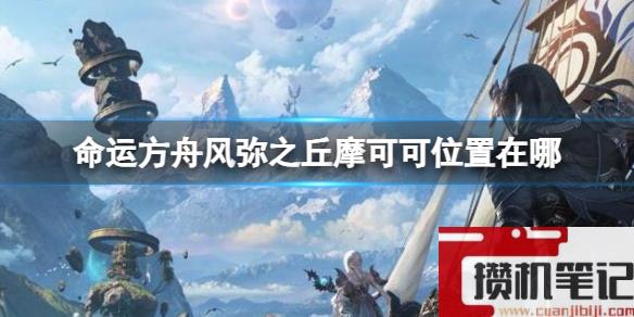 《命运方舟》风弥之丘摩可可位置攻略