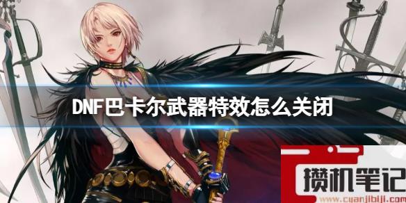 《DNF》巴卡尔武器特效关闭方法