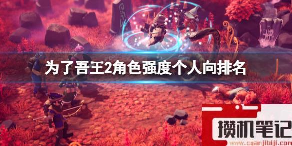 《为了吾王2》角色排行哪个最强？角色强度个人向排名