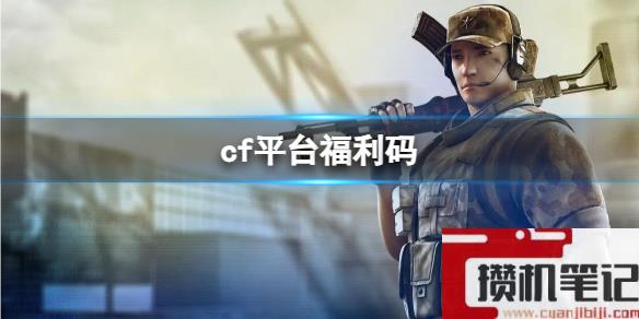 《cf》2023平台福利码大全(定期更新)