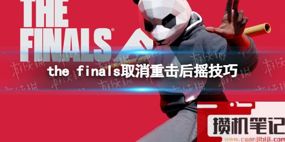 《THE FINALS》取消重击后摇技巧 重击怎么取消后摇？