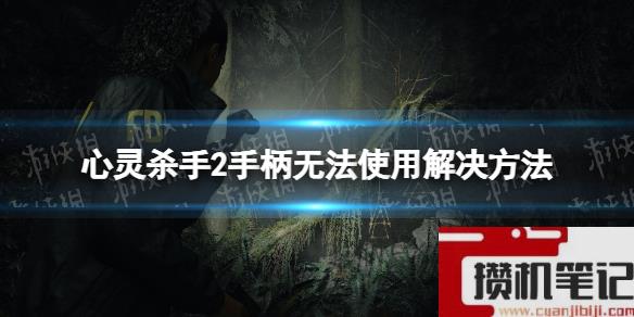 《心灵杀手2》手柄无法使用怎么解决？ 手柄无法使用解决步骤